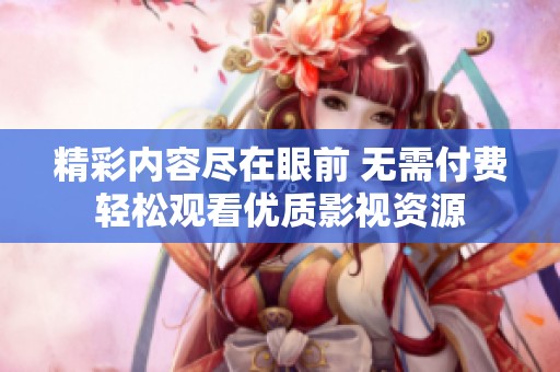 精彩内容尽在眼前 无需付费轻松观看优质影视资源