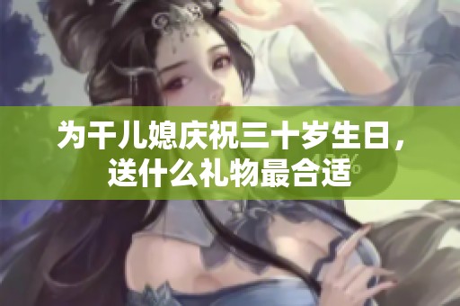 为干儿媳庆祝三十岁生日，送什么礼物最合适