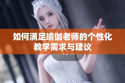 如何满足瑜伽老师的个性化教学需求与建议