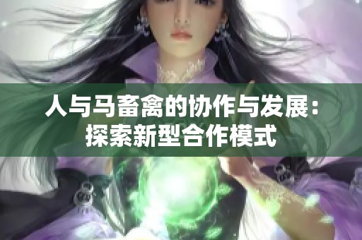 人与马畜禽的协作与发展：探索新型合作模式