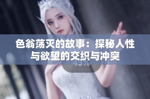 色翁荡灭的故事：探秘人性与欲望的交织与冲突
