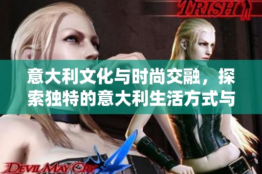 意大利文化与时尚交融，探索独特的意大利生活方式与传统