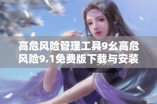 高危风险管理工具9幺高危风险9.1免费版下载与安装指南
