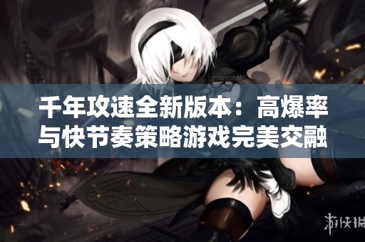 千年攻速全新版本：高爆率与快节奏策略游戏完美交融，畅享极致体验