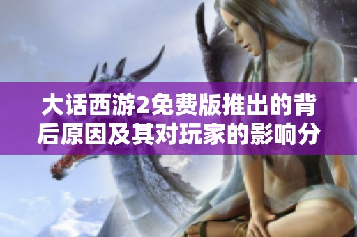 大话西游2免费版推出的背后原因及其对玩家的影响分析