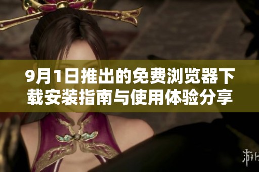 9月1日推出的免费浏览器下载安装指南与使用体验分享