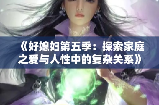 《好媳妇第五季：探索家庭之爱与人性中的复杂关系》
