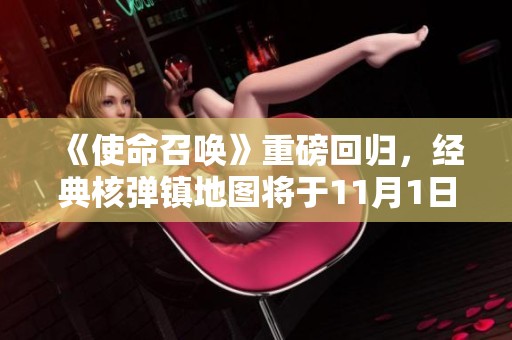 《使命召唤》重磅回归，经典核弹镇地图将于11月1日震撼上线！