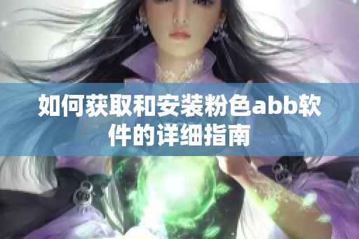 如何获取和安装粉色abb软件的详细指南