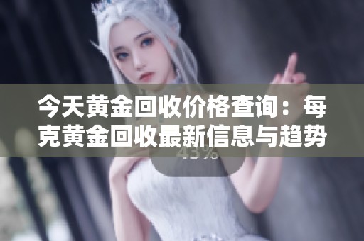 今天黄金回收价格查询：每克黄金回收最新信息与趋势分析
