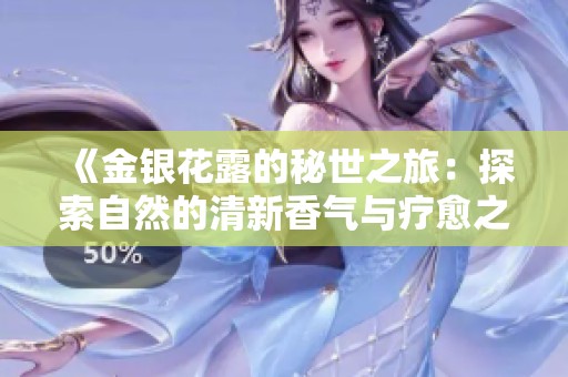 《金银花露的秘世之旅：探索自然的清新香气与疗愈之效》