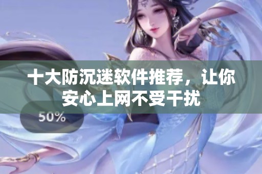 十大防沉迷软件推荐，让你安心上网不受干扰