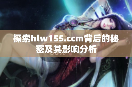探索hlw155.ccm背后的秘密及其影响分析