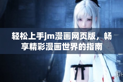 轻松上手jm漫画网页版，畅享精彩漫画世界的指南