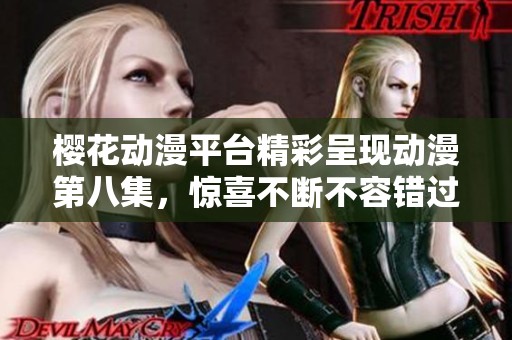 樱花动漫平台精彩呈现动漫第八集，惊喜不断不容错过！