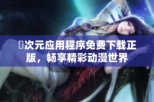 囧次元应用程序免费下载正版，畅享精彩动漫世界