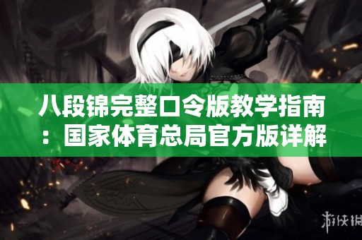八段锦完整口令版教学指南：国家体育总局官方版详解与示范