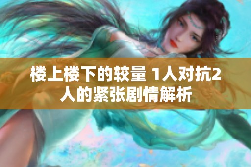 楼上楼下的较量 1人对抗2人的紧张剧情解析