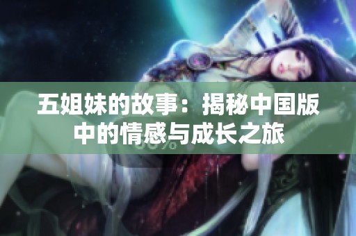 五姐妹的故事：揭秘中国版中的情感与成长之旅