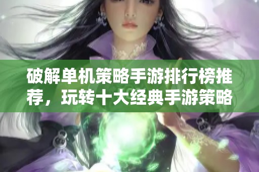 破解单机策略手游排行榜推荐，玩转十大经典手游策略乐趣
