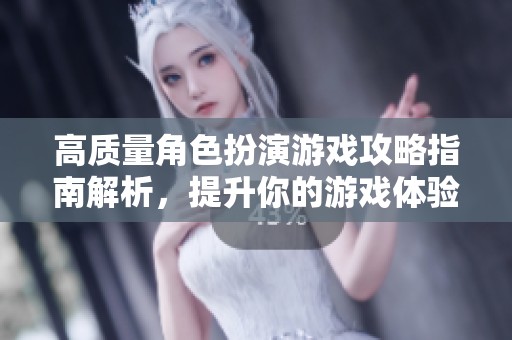 高质量角色扮演游戏攻略指南解析，提升你的游戏体验