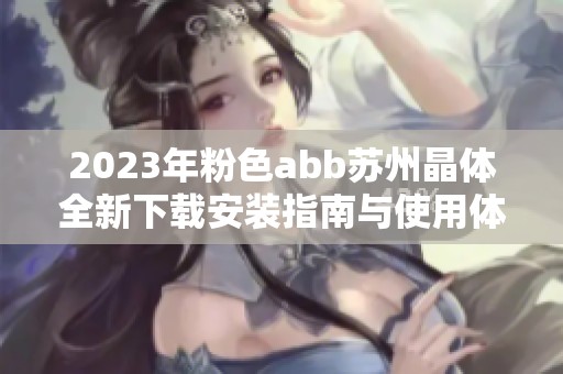2023年粉色abb苏州晶体全新下载安装指南与使用体验分享