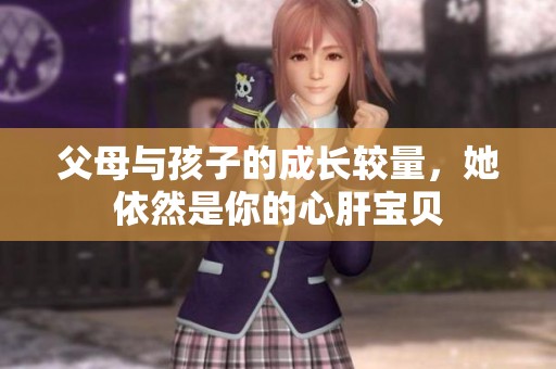 父母与孩子的成长较量，她依然是你的心肝宝贝