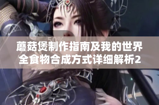 蘑菇煲制作指南及我的世界全食物合成方式详细解析2025