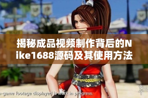 揭秘成品视频制作背后的Nike1688源码及其使用方法