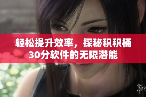 轻松提升效率，探秘积积桶30分软件的无限潜能