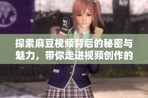 探索麻豆视频背后的秘密与魅力，带你走进视频创作的世界