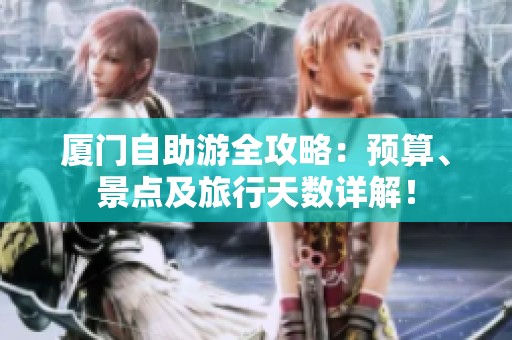 厦门自助游全攻略：预算、景点及旅行天数详解！
