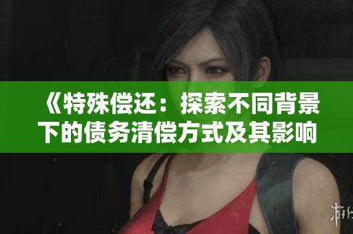 《特殊偿还：探索不同背景下的债务清偿方式及其影响》