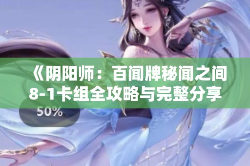 《阴阳师：百闻牌秘闻之间8-1卡组全攻略与完整分享》