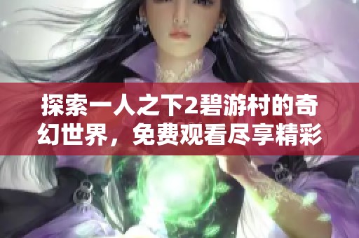 探索一人之下2碧游村的奇幻世界，免费观看尽享精彩剧情