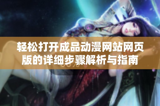 轻松打开成品动漫网站网页版的详细步骤解析与指南
