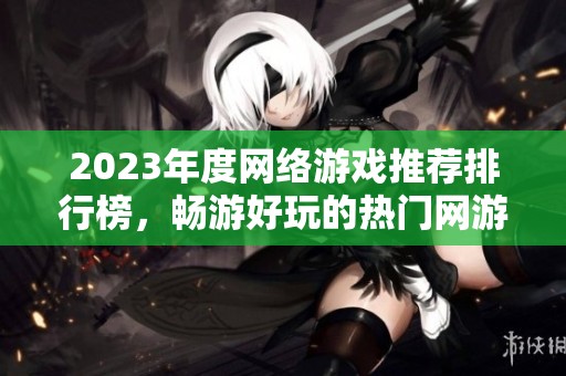 2023年度网络游戏推荐排行榜，畅游好玩的热门网游体验