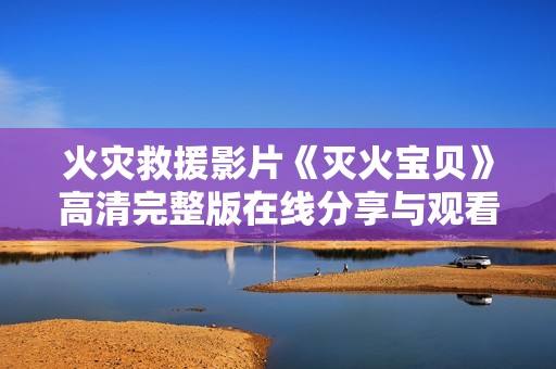 火灾救援影片《灭火宝贝》高清完整版在线分享与观看