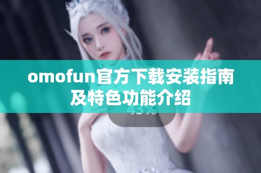 omofun官方下载安装指南及特色功能介绍