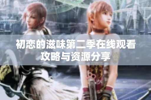 初恋的滋味第二季在线观看攻略与资源分享