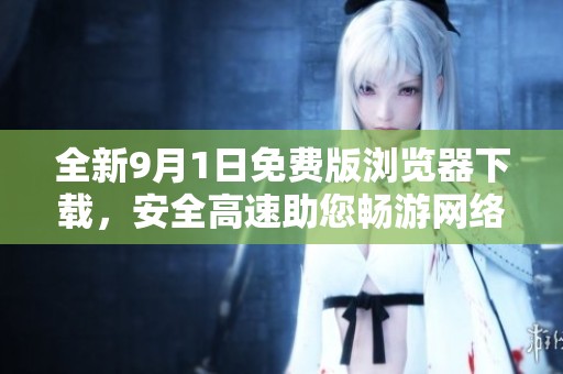 全新9月1日免费版浏览器下载，安全高速助您畅游网络
