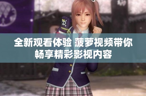 全新观看体验 菠萝视频带你畅享精彩影视内容