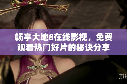 畅享大地8在线影视，免费观看热门好片的秘诀分享