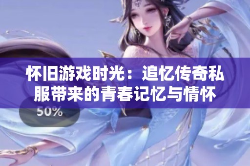 怀旧游戏时光：追忆传奇私服带来的青春记忆与情怀