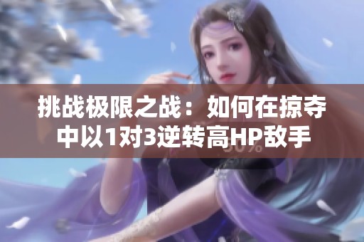 挑战极限之战：如何在掠夺中以1对3逆转高HP敌手