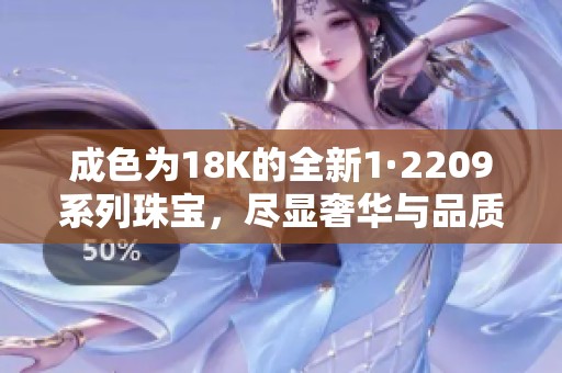成色为18K的全新1·2209系列珠宝，尽显奢华与品质之美