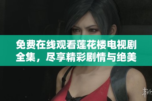 免费在线观看莲花楼电视剧全集，尽享精彩剧情与绝美画面！