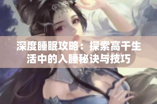 深度睡眠攻略：探索高干生活中的入睡秘诀与技巧