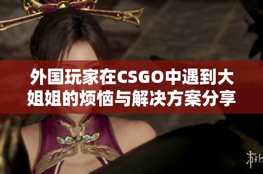 外国玩家在CSGO中遇到大姐姐的烦恼与解决方案分享