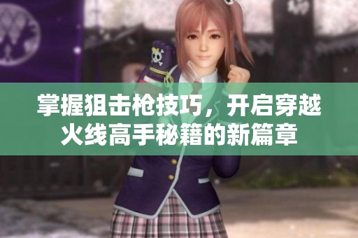 掌握狙击枪技巧，开启穿越火线高手秘籍的新篇章